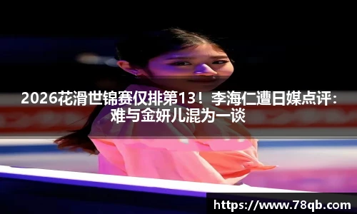 2026花滑世锦赛仅排第13！李海仁遭日媒点评：难与金妍儿混为一谈