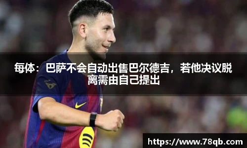 每体：巴萨不会自动出售巴尔德吉，若他决议脱离需由自己提出