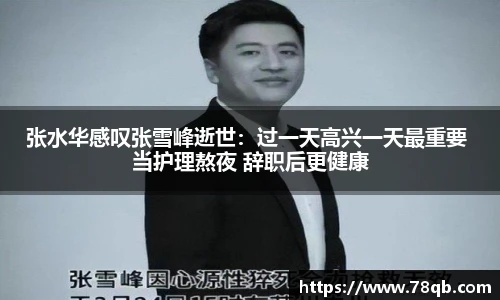 张水华感叹张雪峰逝世：过一天高兴一天最重要 当护理熬夜 辞职后更健康