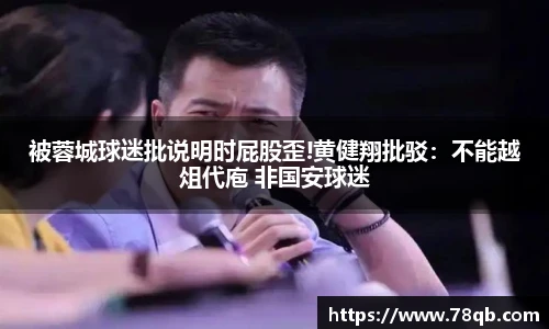 被蓉城球迷批说明时屁股歪!黄健翔批驳：不能越俎代庖 非国安球迷